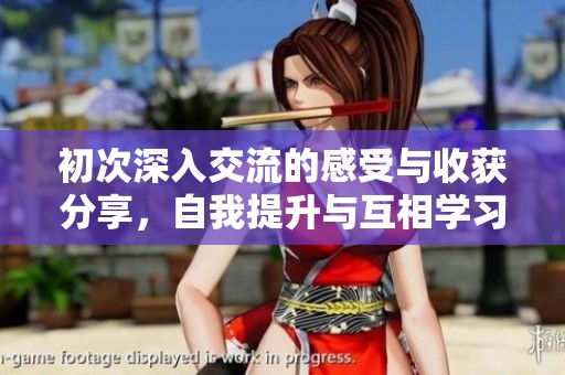初次深入交流的感受与收获分享，自我提升与互相学习