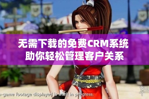 无需下载的免费CRM系统 助你轻松管理客户关系