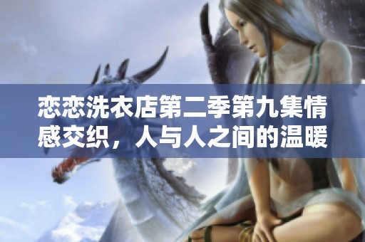 恋恋洗衣店第二季第九集情感交织，人与人之间的温暖瞬间