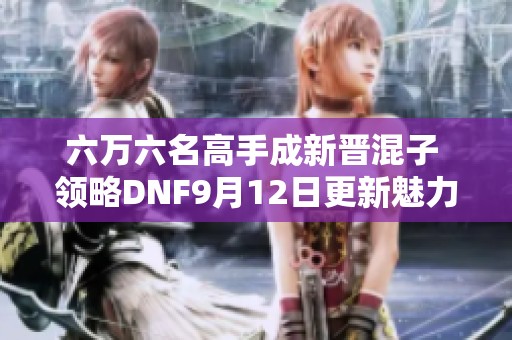 六万六名高手成新晋混子 领略DNF9月12日更新魅力