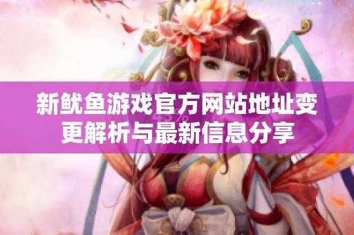 新鱿鱼游戏官方网站地址变更解析与最新信息分享