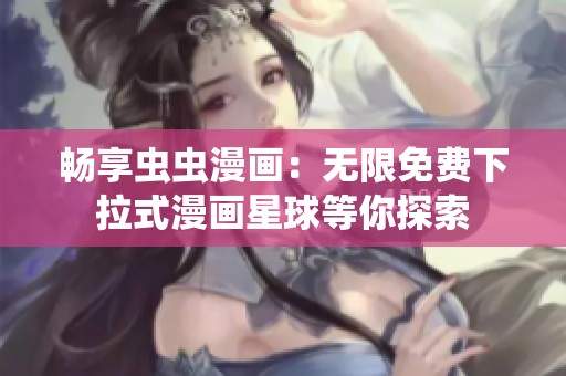 畅享虫虫漫画：无限免费下拉式漫画星球等你探索