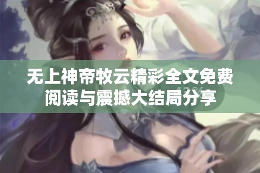 无上神帝牧云精彩全文免费阅读与震撼大结局分享