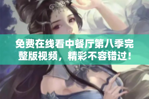 免费在线看中餐厅第八季完整版视频，精彩不容错过！
