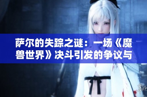 萨尔的失踪之谜：一场《魔兽世界》决斗引发的争议与反思