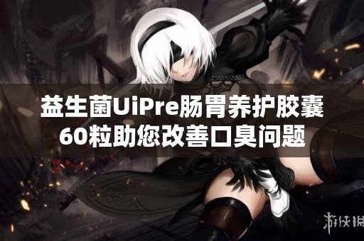 益生菌UiPre肠胃养护胶囊60粒助您改善口臭问题
