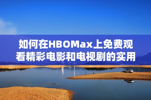 如何在HBOMax上免费观看精彩电影和电视剧的实用指南