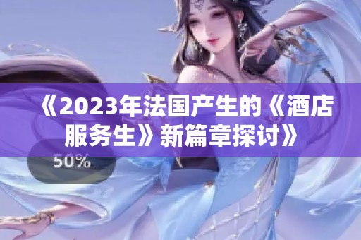 《2023年法国产生的《酒店服务生》新篇章探讨》
