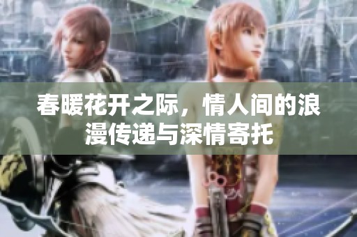 春暖花开之际，情人间的浪漫传递与深情寄托