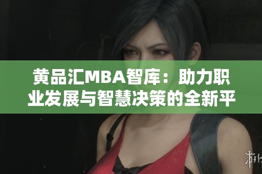 黄品汇MBA智库：助力职业发展与智慧决策的全新平台