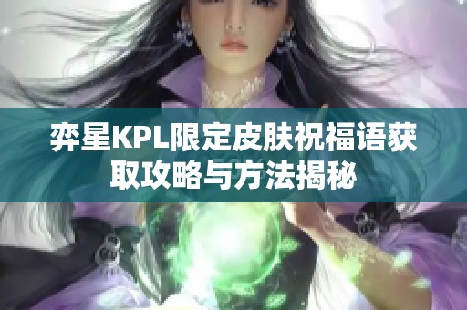 弈星KPL限定皮肤祝福语获取攻略与方法揭秘