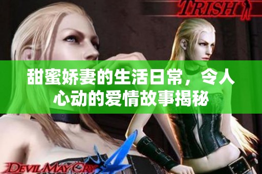 甜蜜娇妻的生活日常，令人心动的爱情故事揭秘