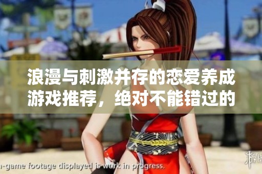 浪漫与刺激并存的恋爱养成游戏推荐，绝对不能错过的十款佳作