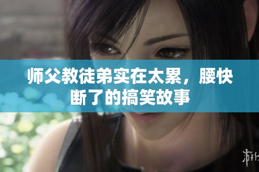 师父教徒弟实在太累，腰快断了的搞笑故事