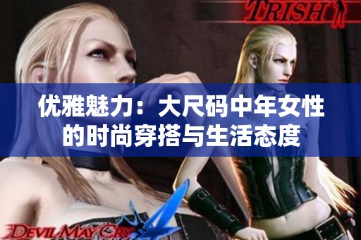 优雅魅力：大尺码中年女性的时尚穿搭与生活态度