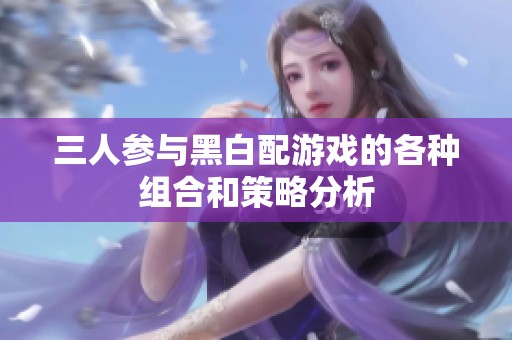 三人参与黑白配游戏的各种组合和策略分析