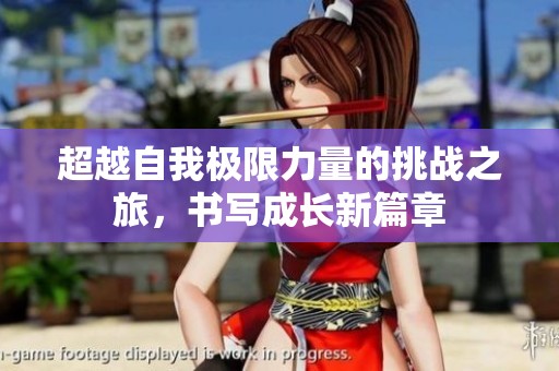 超越自我极限力量的挑战之旅，书写成长新篇章