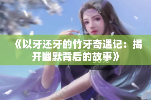 《以牙还牙的竹牙奇遇记：揭开幽默背后的故事》