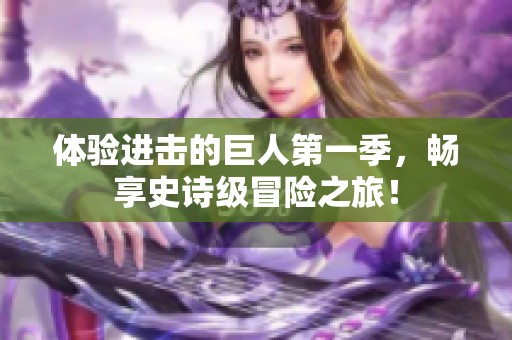 体验进击的巨人第一季，畅享史诗级冒险之旅！