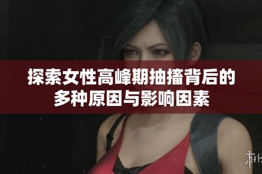 探索女性高峰期抽搐背后的多种原因与影响因素