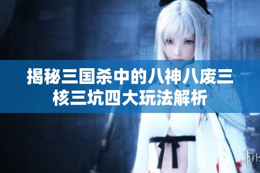 揭秘三国杀中的八神八废三核三坑四大玩法解析