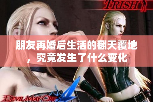 朋友再婚后生活的翻天覆地，究竟发生了什么变化