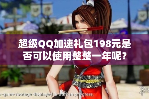 超级QQ加速礼包198元是否可以使用整整一年呢？