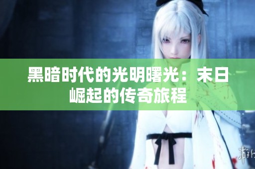黑暗时代的光明曙光：末日崛起的传奇旅程