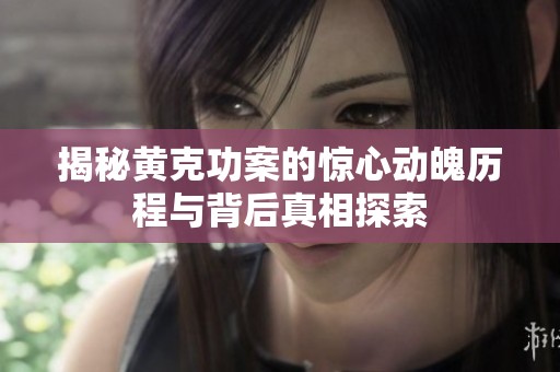 揭秘黄克功案的惊心动魄历程与背后真相探索