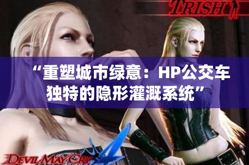 “重塑城市绿意：HP公交车独特的隐形灌溉系统”