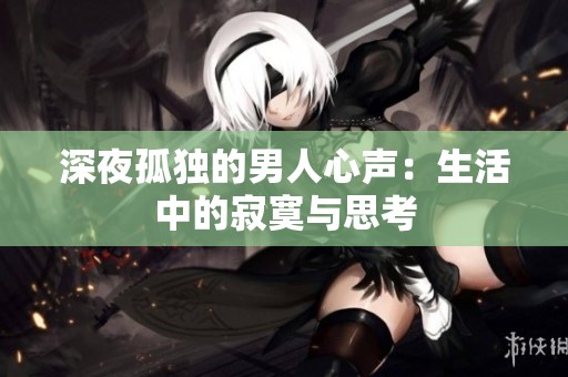 深夜孤独的男人心声：生活中的寂寞与思考