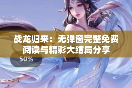 战龙归来：无弹窗完整免费阅读与精彩大结局分享
