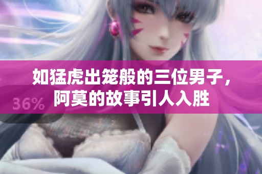 如猛虎出笼般的三位男子，阿莫的故事引人入胜