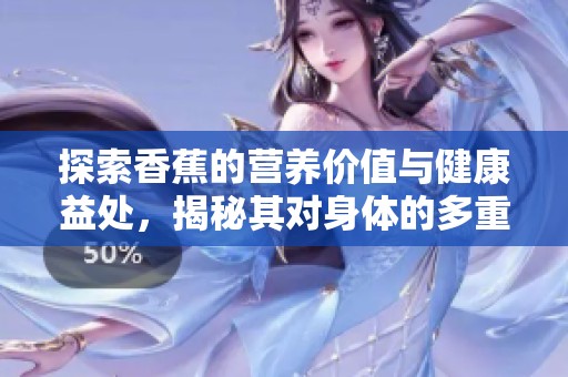 探索香蕉的营养价值与健康益处，揭秘其对身体的多重好处