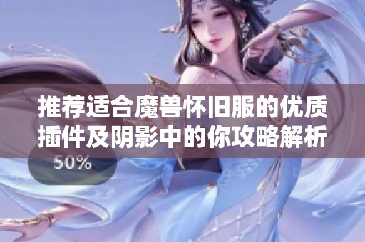 推荐适合魔兽怀旧服的优质插件及阴影中的你攻略解析