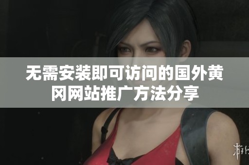 无需安装即可访问的国外黄冈网站推广方法分享