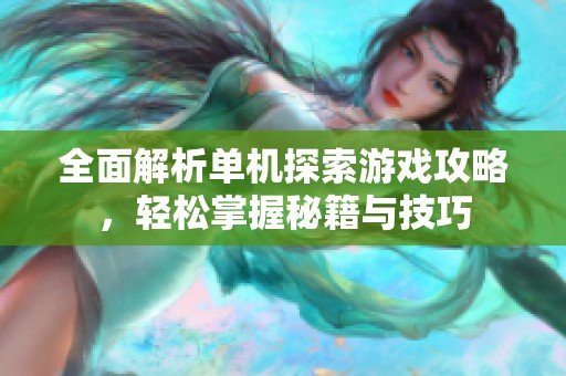 全面解析单机探索游戏攻略，轻松掌握秘籍与技巧
