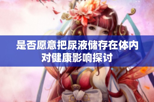 是否愿意把尿液储存在体内对健康影响探讨