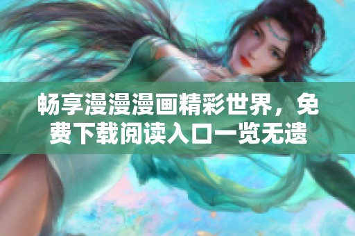 畅享漫漫漫画精彩世界，免费下载阅读入口一览无遗