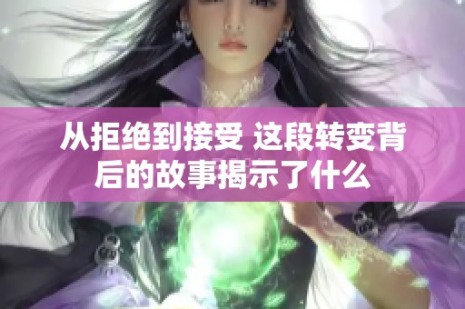 从拒绝到接受 这段转变背后的故事揭示了什么