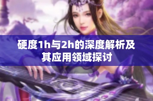 硬度1h与2h的深度解析及其应用领域探讨