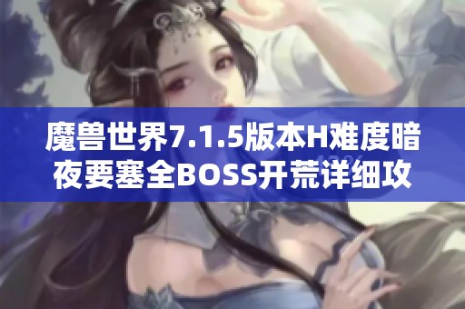 魔兽世界7.1.5版本H难度暗夜要塞全BOSS开荒详细攻略分享