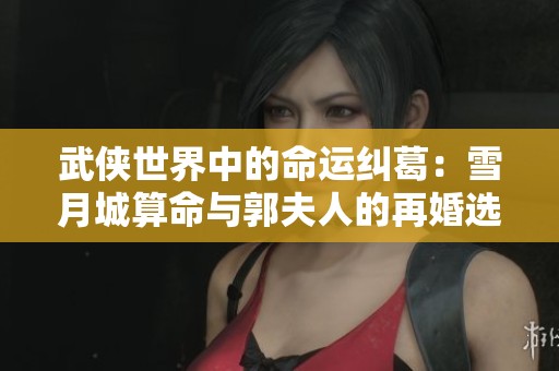 武侠世界中的命运纠葛：雪月城算命与郭夫人的再婚选择