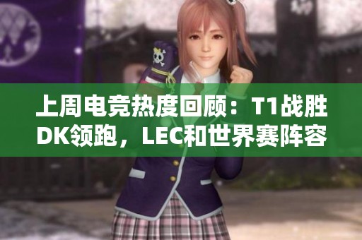 上周电竞热度回顾：T1战胜DK领跑，LEC和世界赛阵容引关注
