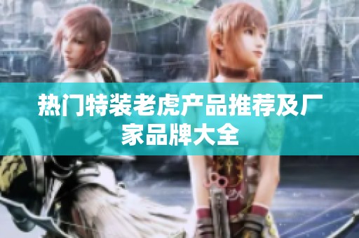 热门特装老虎产品推荐及厂家品牌大全
