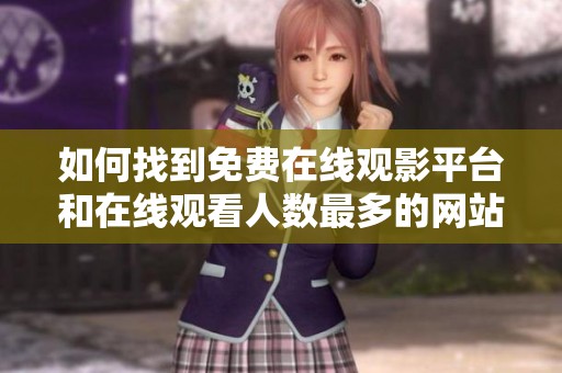 如何找到免费在线观影平台和在线观看人数最多的网站