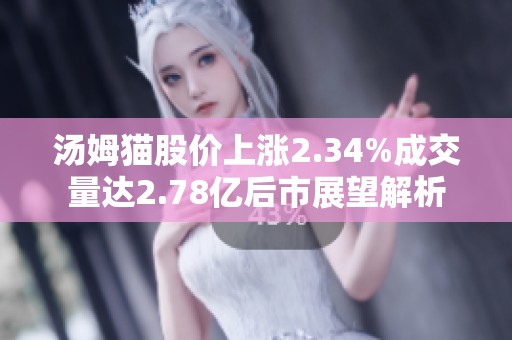 汤姆猫股价上涨2.34%成交量达2.78亿后市展望解析