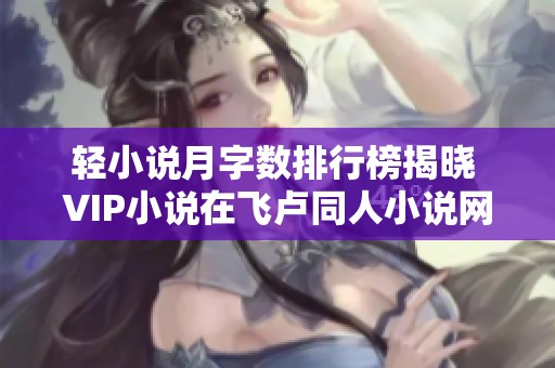 轻小说月字数排行榜揭晓 VIP小说在飞卢同人小说网表现突出
