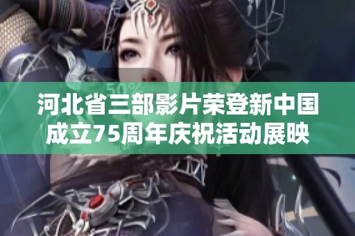 河北省三部影片荣登新中国成立75周年庆祝活动展映名单