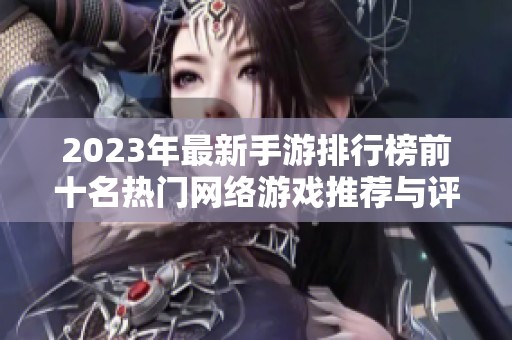 2023年最新手游排行榜前十名热门网络游戏推荐与评测